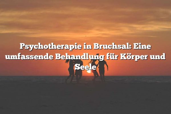 Psychotherapie in Bruchsal: Eine umfassende Behandlung für Körper und Seele