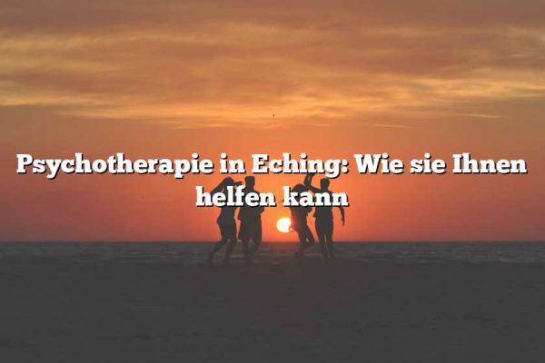 Psychotherapie in Eching: Wie sie Ihnen helfen kann