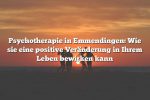 Psychotherapie in Emmendingen: Wie sie eine positive Veränderung in Ihrem Leben bewirken kann