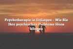 Psychotherapie in Ettlingen – Wie Sie Ihre psychischen Probleme lösen können