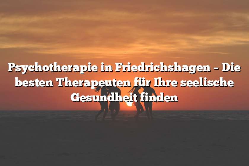 Psychotherapie in Friedrichshagen – Die besten Therapeuten für Ihre seelische Gesundheit finden