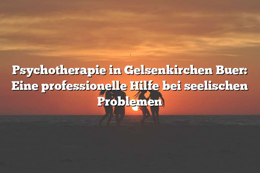 Psychotherapie in Gelsenkirchen Buer: Eine professionelle Hilfe bei seelischen Problemen