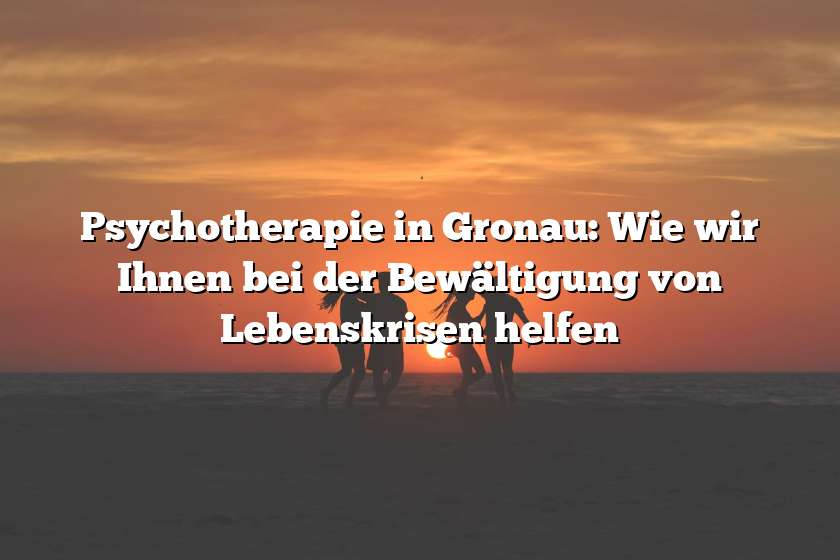 Psychotherapie in Gronau: Wie wir Ihnen bei der Bewältigung von Lebenskrisen helfen