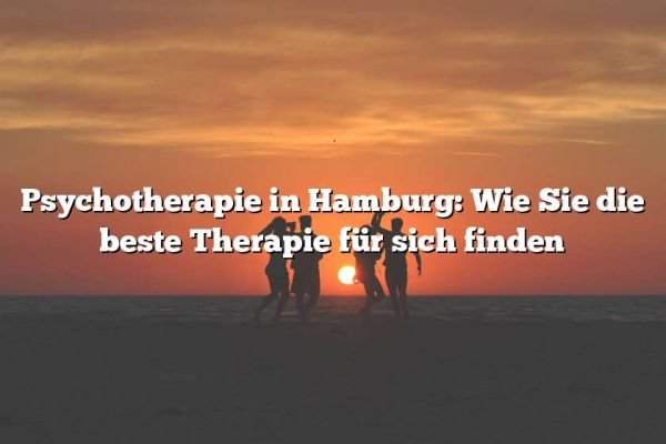 Psychotherapie in Hamburg: Wie Sie die beste Therapie für sich finden