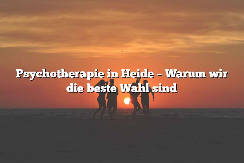 Psychotherapie in Heide – Warum wir die beste Wahl sind