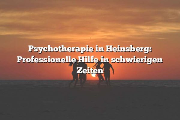 Psychotherapie in Heinsberg: Professionelle Hilfe in schwierigen Zeiten