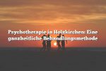 Psychotherapie in Holzkirchen: Eine ganzheitliche Behandlungsmethode