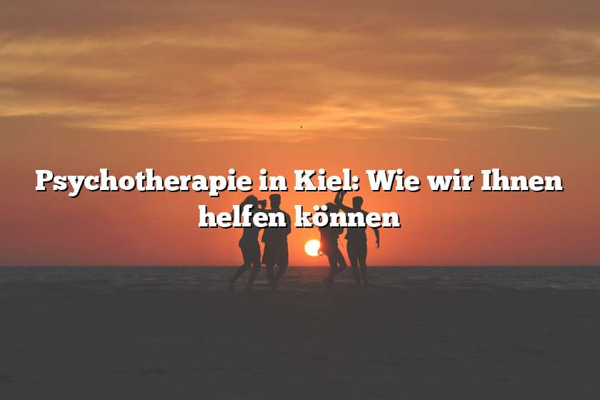Psychotherapie in Kiel: Wie wir Ihnen helfen können