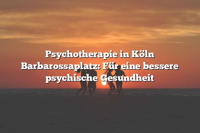 Psychotherapie in Köln Barbarossaplatz: Für eine bessere psychische Gesundheit