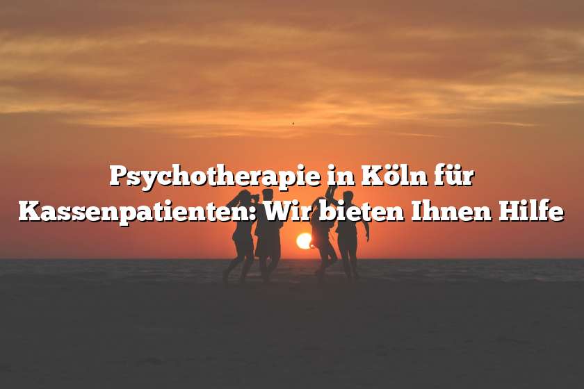 Psychotherapie in Köln für Kassenpatienten: Wir bieten Ihnen Hilfe