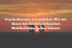 Psychotherapie in Landshut: Wie wir Ihnen bei Ihrem psychischen Wohlbefinden helfen können