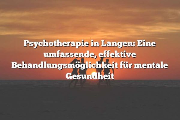 Psychotherapie in Langen: Eine umfassende, effektive Behandlungsmöglichkeit für mentale Gesundheit