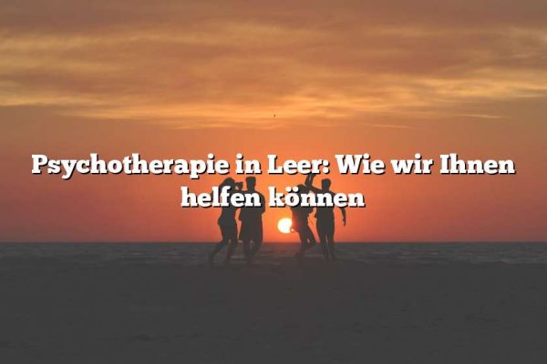 Psychotherapie in Leer: Wie wir Ihnen helfen können