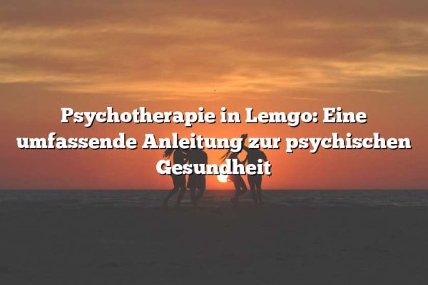 Psychotherapie in Lemgo: Eine umfassende Anleitung zur psychischen Gesundheit