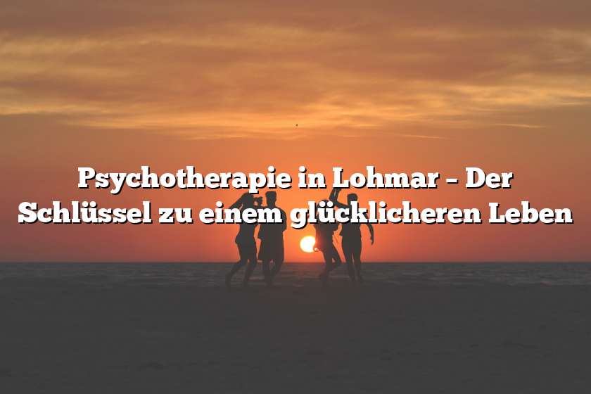 Psychotherapie in Lohmar – Der Schlüssel zu einem glücklicheren Leben