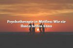 Psychotherapie in Meißen: Wie sie Ihnen helfen kann