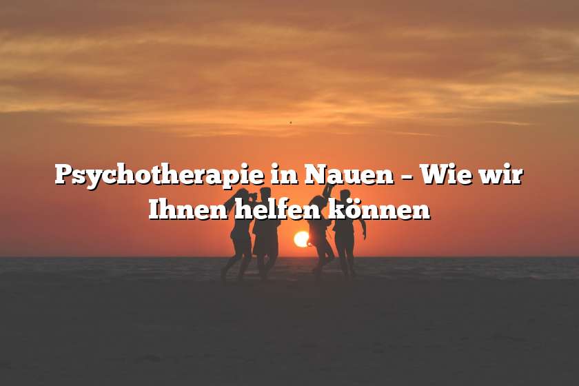 Psychotherapie in Nauen – Wie wir Ihnen helfen können