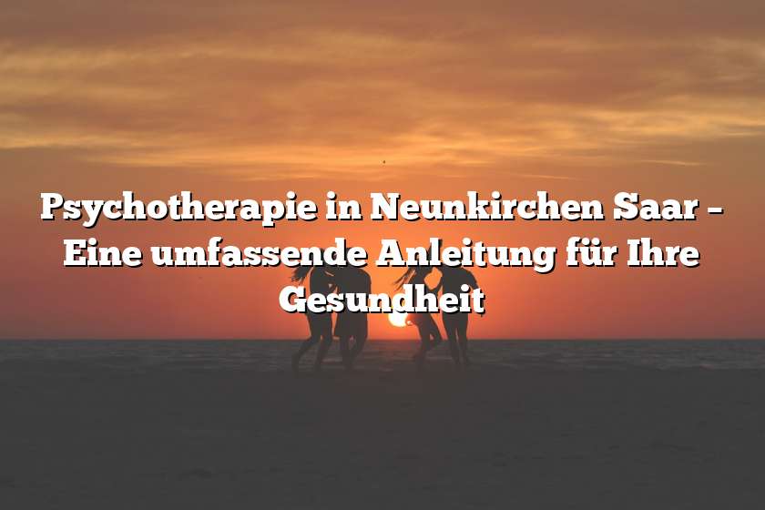 Psychotherapie in Neunkirchen Saar – Eine umfassende Anleitung für Ihre Gesundheit