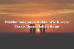 Psychotherapie in Nidda: Wie Unsere Praxis Ihnen Helfen Kann