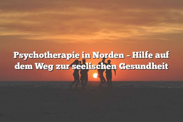 Psychotherapie in Norden – Hilfe auf dem Weg zur seelischen Gesundheit