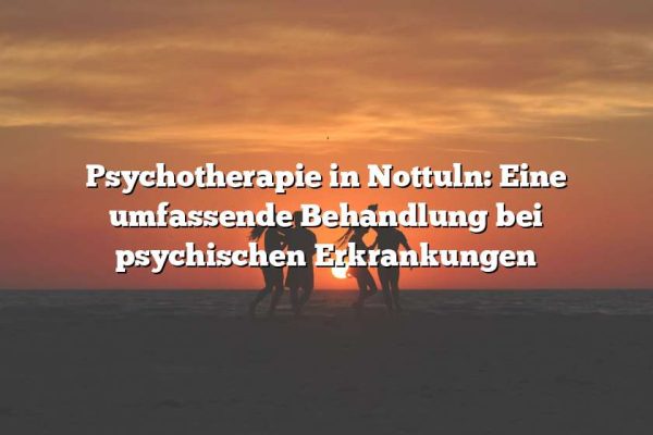 Psychotherapie in Nottuln: Eine umfassende Behandlung bei psychischen Erkrankungen