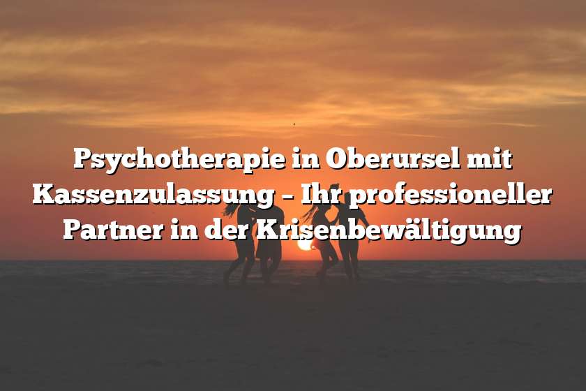 Psychotherapie in Oberursel mit Kassenzulassung – Ihr professioneller Partner in der Krisenbewältigung