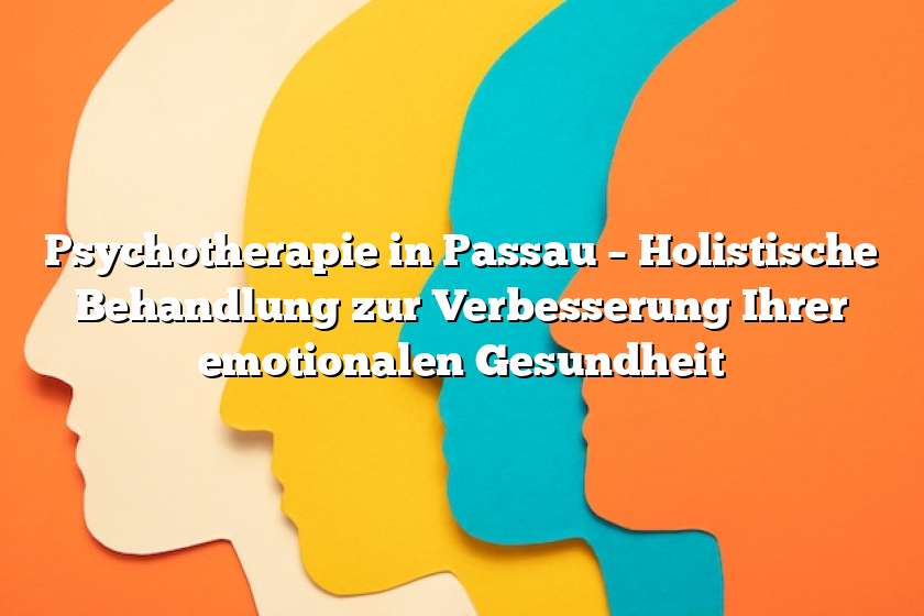 Psychotherapie in Passau – Holistische Behandlung zur Verbesserung Ihrer emotionalen Gesundheit