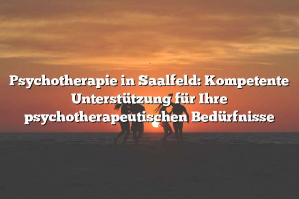 Psychotherapie in Saalfeld: Kompetente Unterstützung für Ihre psychotherapeutischen Bedürfnisse