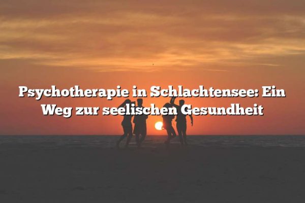 Psychotherapie in Schlachtensee: Ein Weg zur seelischen Gesundheit