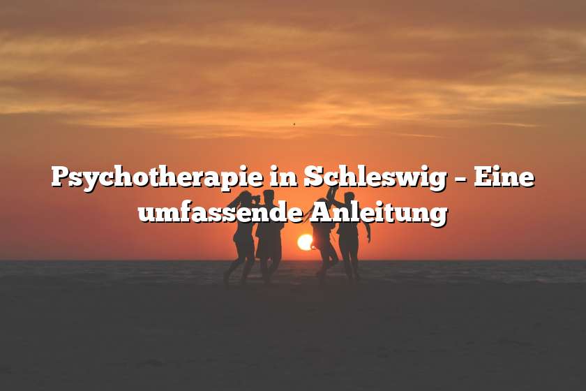 Psychotherapie in Schleswig – Eine umfassende Anleitung