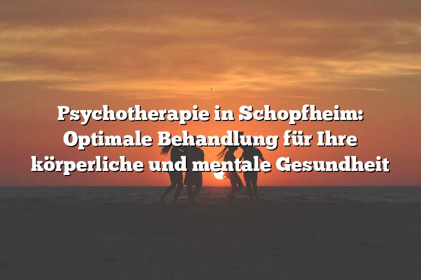 Psychotherapie in Schopfheim: Optimale Behandlung für Ihre körperliche und mentale Gesundheit