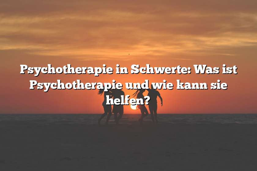 Psychotherapie in Schwerte: Was ist Psychotherapie und wie kann sie helfen?