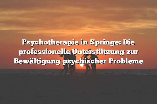 Psychotherapie in Springe: Die professionelle Unterstützung zur Bewältigung psychischer Probleme