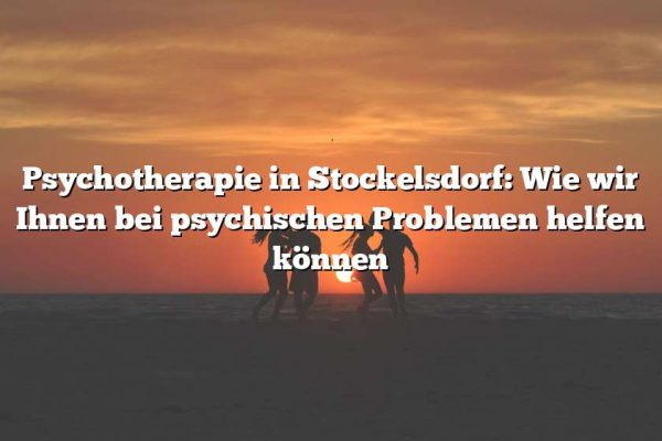 Psychotherapie in Stockelsdorf: Wie wir Ihnen bei psychischen Problemen helfen können