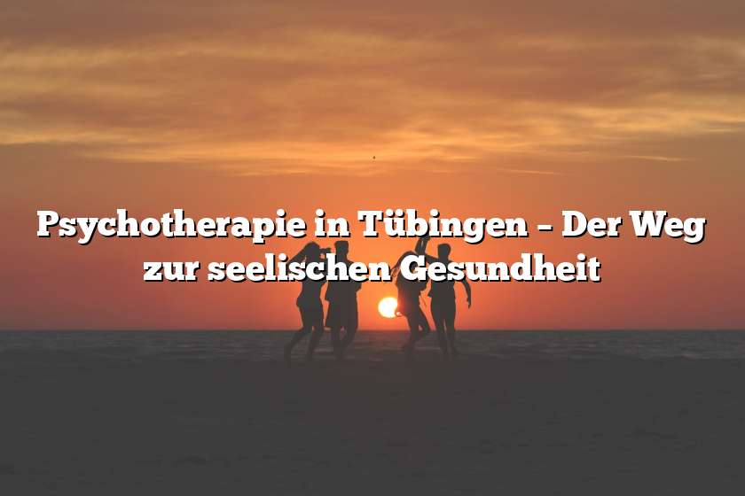 Psychotherapie in Tübingen – Der Weg zur seelischen Gesundheit