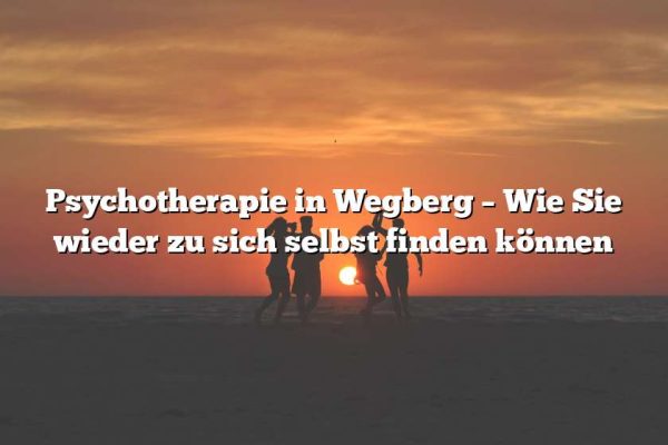 Psychotherapie in Wegberg – Wie Sie wieder zu sich selbst finden können