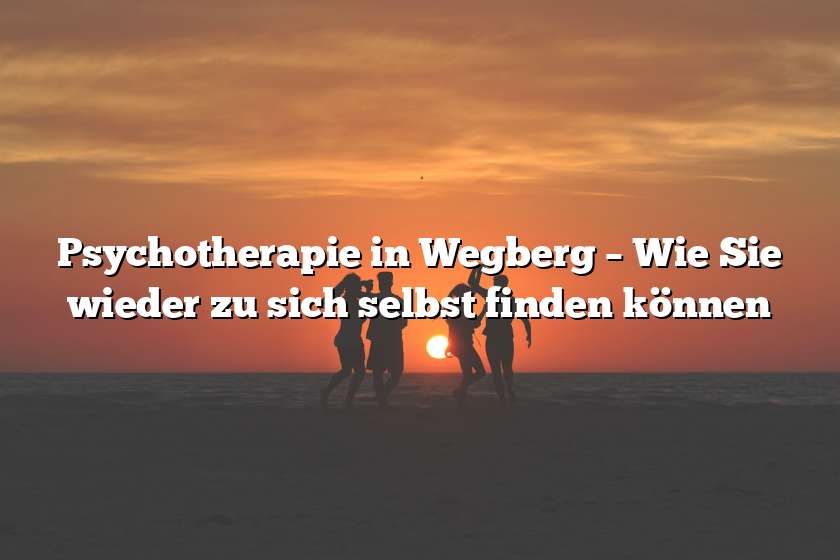 Psychotherapie in Wegberg – Wie Sie wieder zu sich selbst finden können