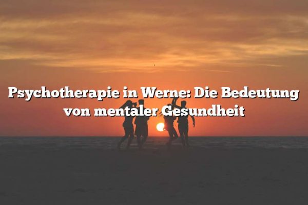 Psychotherapie in Werne: Die Bedeutung von mentaler Gesundheit