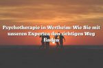 Psychotherapie in Wertheim: Wie Sie mit unseren Experten den richtigen Weg finden