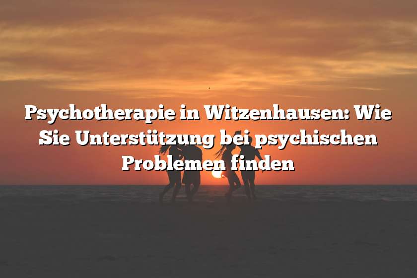 Psychotherapie in Witzenhausen: Wie Sie Unterstützung bei psychischen Problemen finden