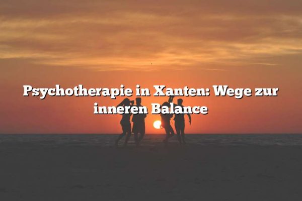 Psychotherapie in Xanten: Wege zur inneren Balance