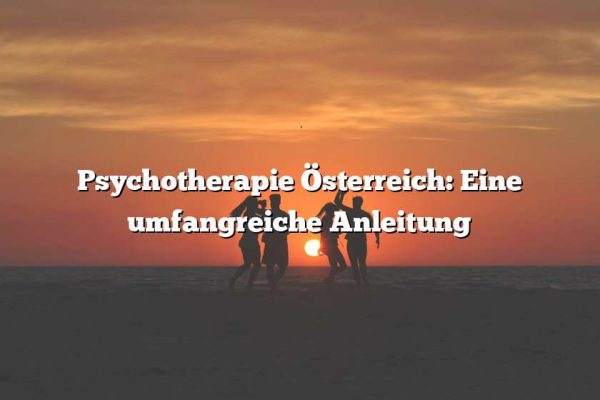 Psychotherapie Österreich: Eine umfangreiche Anleitung