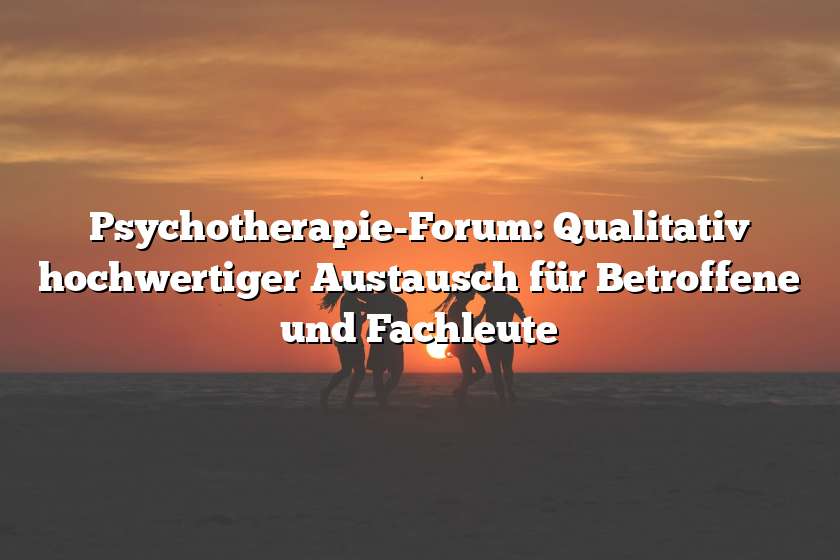 Psychotherapie-Forum: Qualitativ hochwertiger Austausch für Betroffene und Fachleute