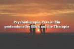 Psychotherapie-Praxis: Ein professioneller Blick auf die Therapie