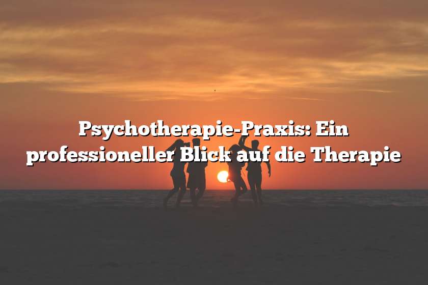 Psychotherapie-Praxis: Ein professioneller Blick auf die Therapie