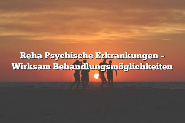 Reha Psychische Erkrankungen – Wirksam Behandlungsmöglichkeiten