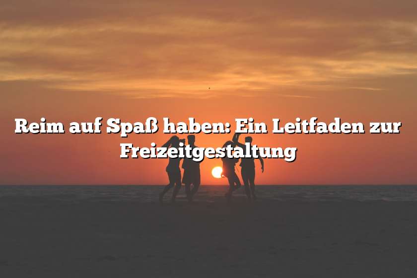 Reim auf Spaß haben: Ein Leitfaden zur Freizeitgestaltung