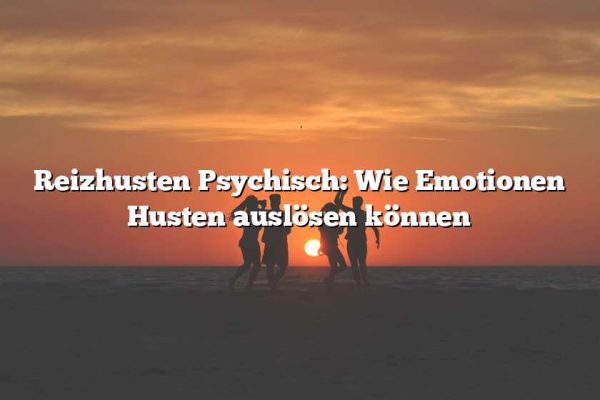 Reizhusten Psychisch: Wie Emotionen Husten auslösen können