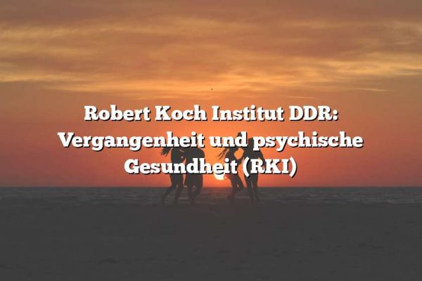 Robert Koch Institut DDR: Vergangenheit und psychische Gesundheit (RKI)