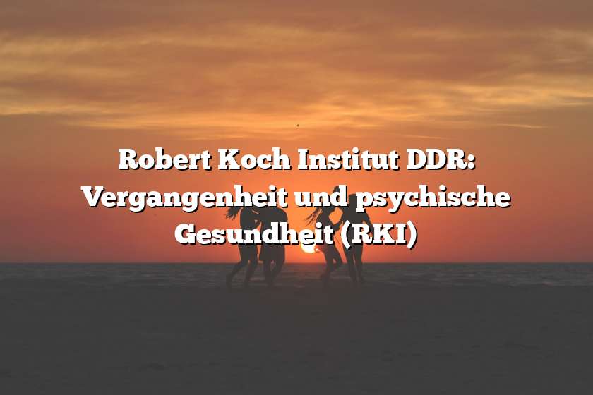 Robert Koch Institut DDR: Vergangenheit und psychische Gesundheit (RKI)